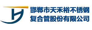 邯鄲市天禾裕不銹鋼復(fù)合管股份有限公司-河北邯鄲不銹鋼復(fù)合管廠(chǎng)家，河北不銹鋼復(fù)合管